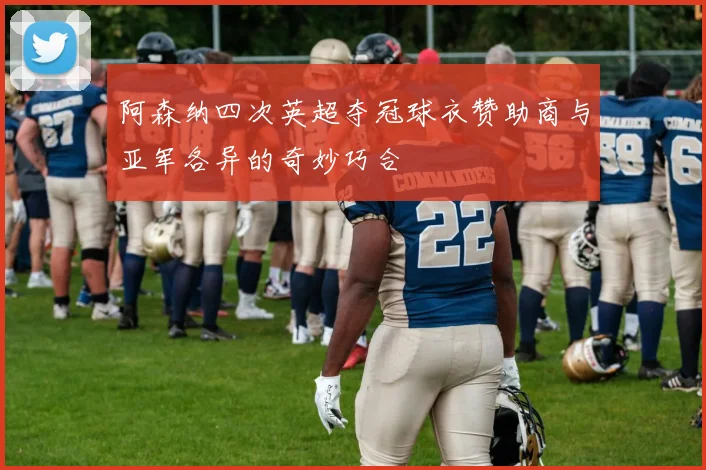 阿森纳四次英超夺冠球衣赞助商与亚军各异的奇妙巧合