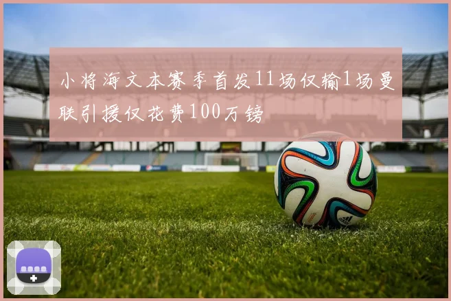 小将海文本赛季首发11场仅输1场曼联引援仅花费100万镑